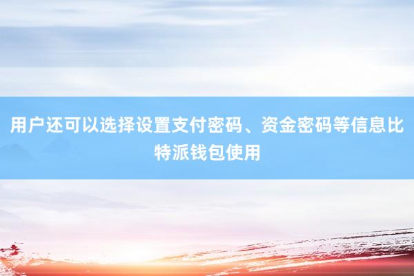 用户还可以选择设置支付密码、资金密码等信息比特派钱包使用