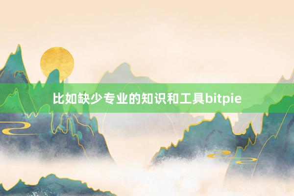 比如缺少专业的知识和工具bitpie