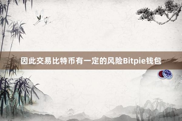 因此交易比特币有一定的风险Bitpie钱包