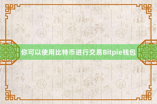 你可以使用比特币进行交易Bitpie钱包