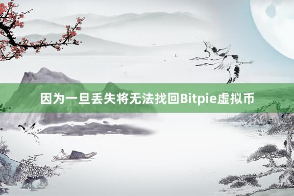 因为一旦丢失将无法找回Bitpie虚拟币