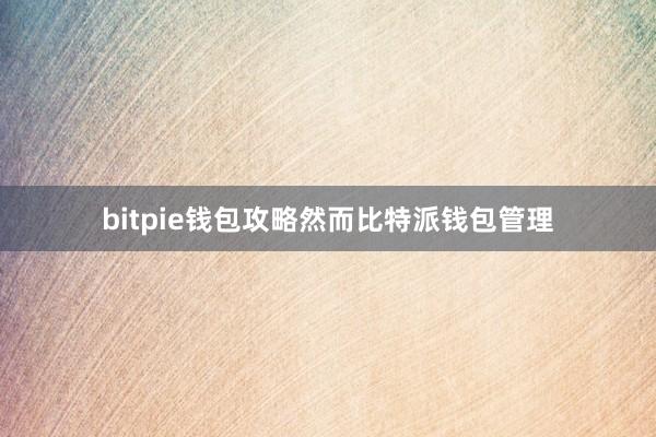 bitpie钱包攻略然而比特派钱包管理