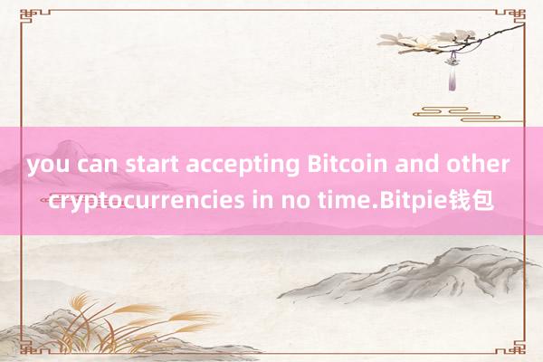 you can start accepting Bitcoin and other cryptocurrencies in no time.Bitpie钱包