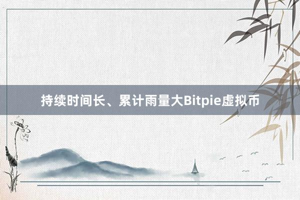 持续时间长、累计雨量大Bitpie虚拟币