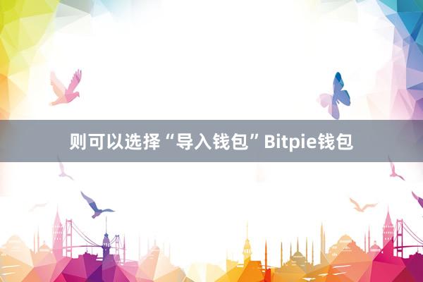 则可以选择“导入钱包”Bitpie钱包