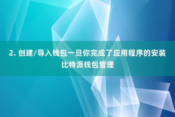 2. 创建/导入钱包一旦你完成了应用程序的安装比特派钱包管理