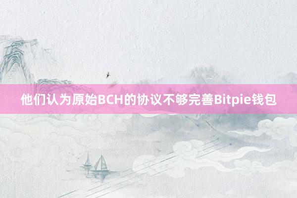 他们认为原始BCH的协议不够完善Bitpie钱包