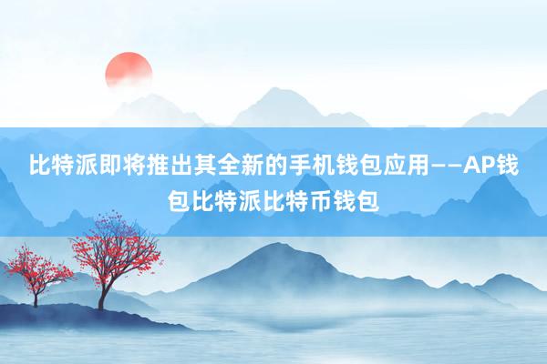 比特派即将推出其全新的手机钱包应用——AP钱包比特派比特币钱包