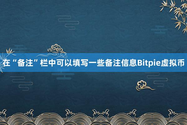 在“备注”栏中可以填写一些备注信息Bitpie虚拟币