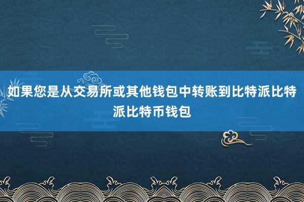 如果您是从交易所或其他钱包中转账到比特派比特派比特币钱包