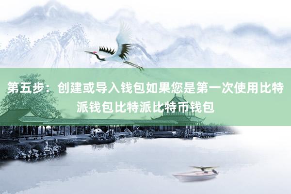 第五步：创建或导入钱包如果您是第一次使用比特派钱包比特派比特币钱包