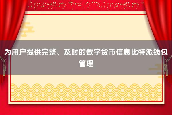 为用户提供完整、及时的数字货币信息比特派钱包管理