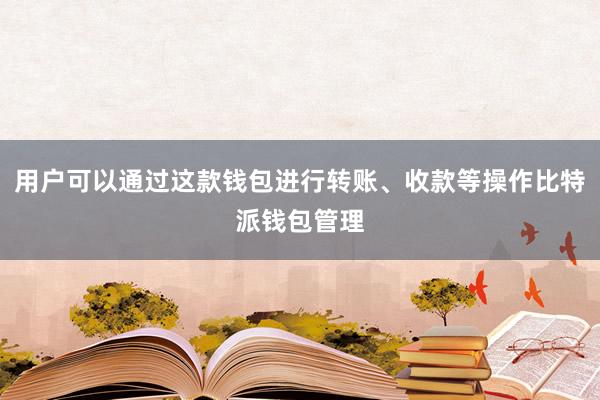 用户可以通过这款钱包进行转账、收款等操作比特派钱包管理