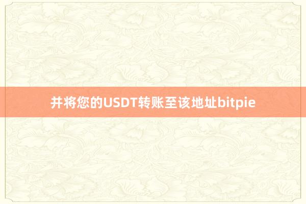 并将您的USDT转账至该地址bitpie