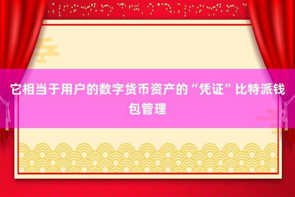 它相当于用户的数字货币资产的“凭证”比特派钱包管理