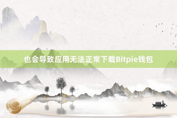 也会导致应用无法正常下载Bitpie钱包