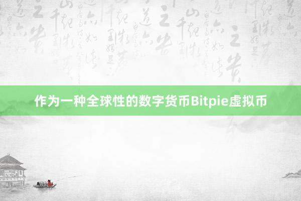 作为一种全球性的数字货币Bitpie虚拟币