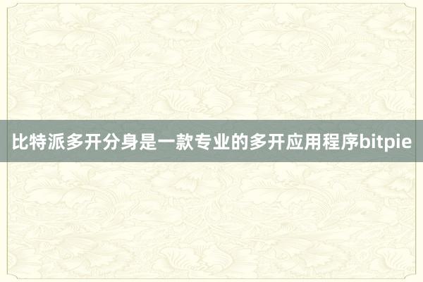 比特派多开分身是一款专业的多开应用程序bitpie