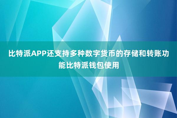 比特派APP还支持多种数字货币的存储和转账功能比特派钱包使用