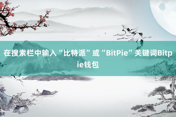 在搜索栏中输入“比特派”或“BitPie”关键词Bitpie钱包