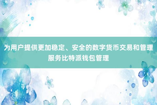 为用户提供更加稳定、安全的数字货币交易和管理服务比特派钱包管理