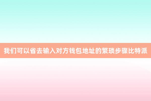 我们可以省去输入对方钱包地址的繁琐步骤比特派