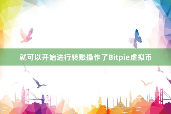 就可以开始进行转账操作了Bitpie虚拟币