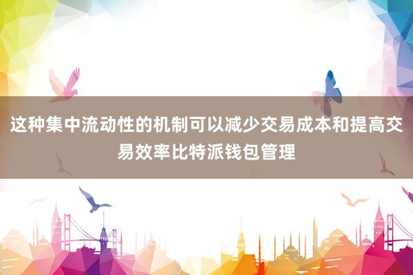 这种集中流动性的机制可以减少交易成本和提高交易效率比特派钱包管理