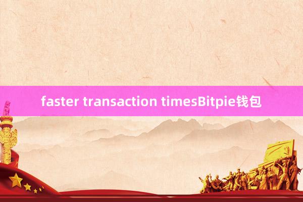 faster transaction timesBitpie钱包