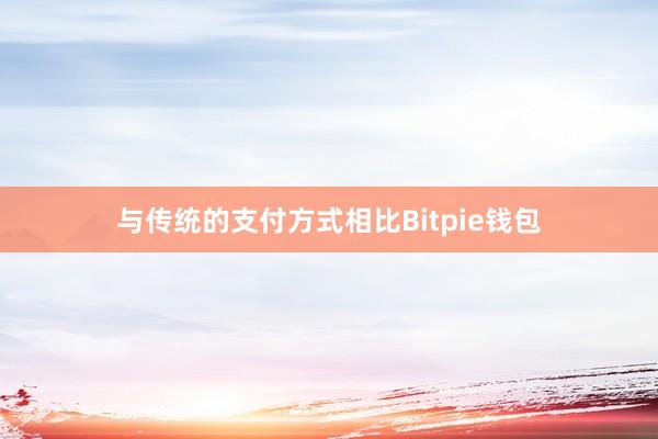 与传统的支付方式相比Bitpie钱包