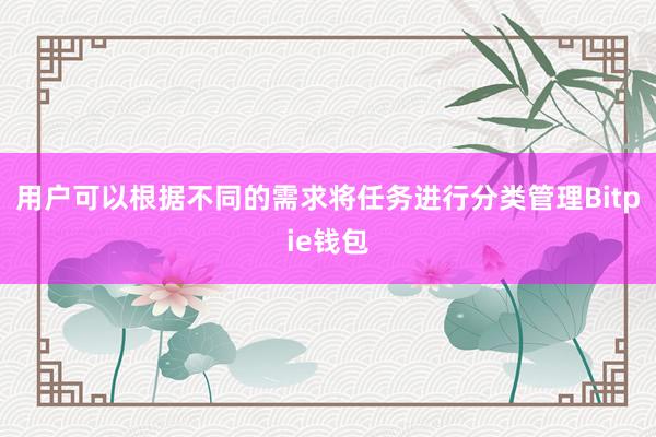 用户可以根据不同的需求将任务进行分类管理Bitpie钱包