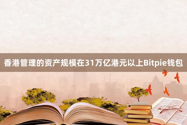 香港管理的资产规模在31万亿港元以上Bitpie钱包