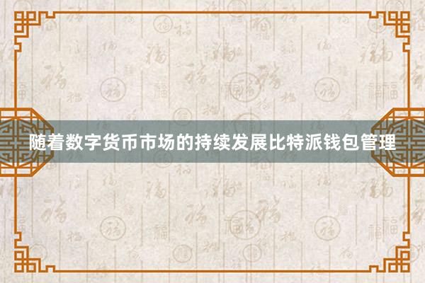 随着数字货币市场的持续发展比特派钱包管理