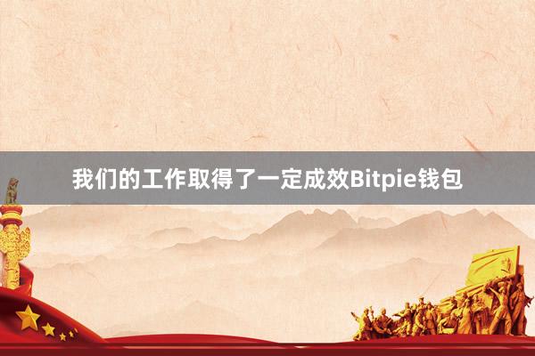 我们的工作取得了一定成效Bitpie钱包