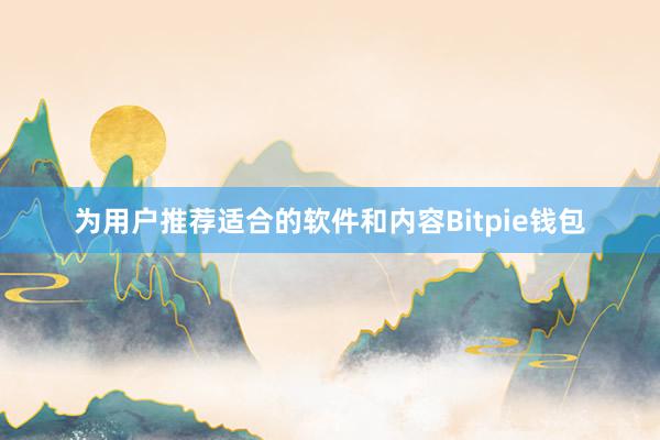 为用户推荐适合的软件和内容Bitpie钱包