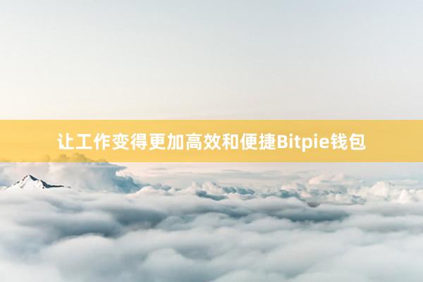 让工作变得更加高效和便捷Bitpie钱包