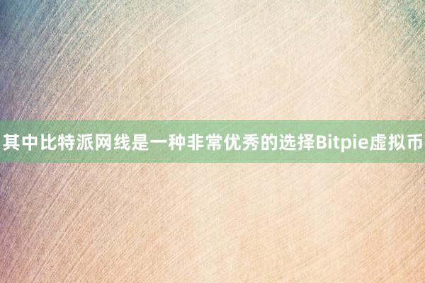 其中比特派网线是一种非常优秀的选择Bitpie虚拟币