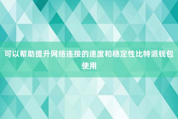 可以帮助提升网络连接的速度和稳定性比特派钱包使用