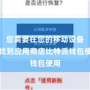 您需要在您的移动设备上找到应用商店比特派钱包使用