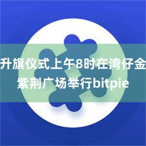 升旗仪式上午8时在湾仔金紫荆广场举行bitpie