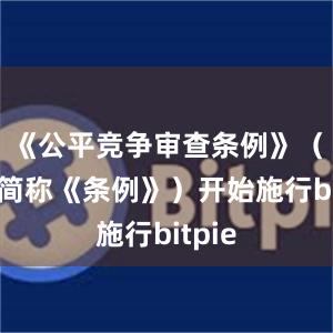 《公平竞争审查条例》（以下简称《条例》）开始施行bitpie