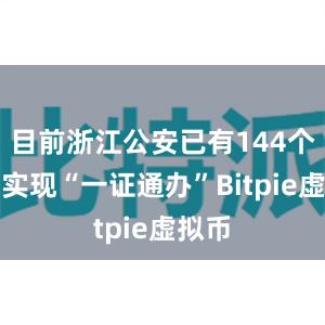 目前浙江公安已有144个事项实现“一证通办”Bitpie虚拟币