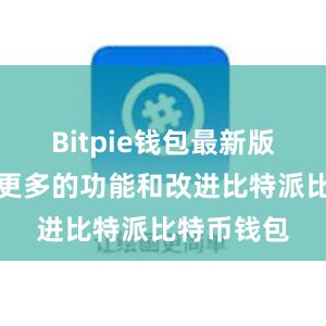 Bitpie钱包最新版还提供了更多的功能和改进比特派比特币钱包